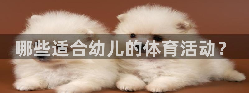 oety欧亿：哪些适合幼儿的体育活动？