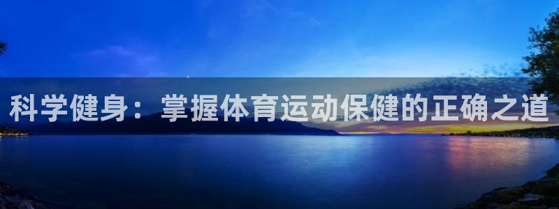 oety欧亿：科学健身：掌握体育运动保健的正确之道