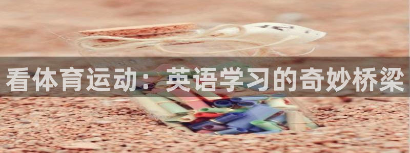 oety欧亿：看体育运动：英语学习的奇妙桥梁