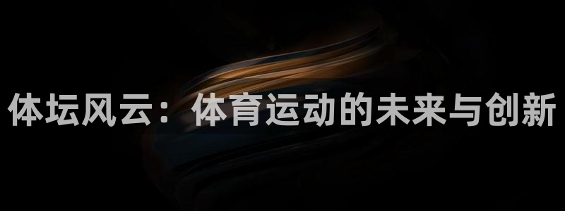 oety欧亿：体坛风云：体育运动的未来与创新